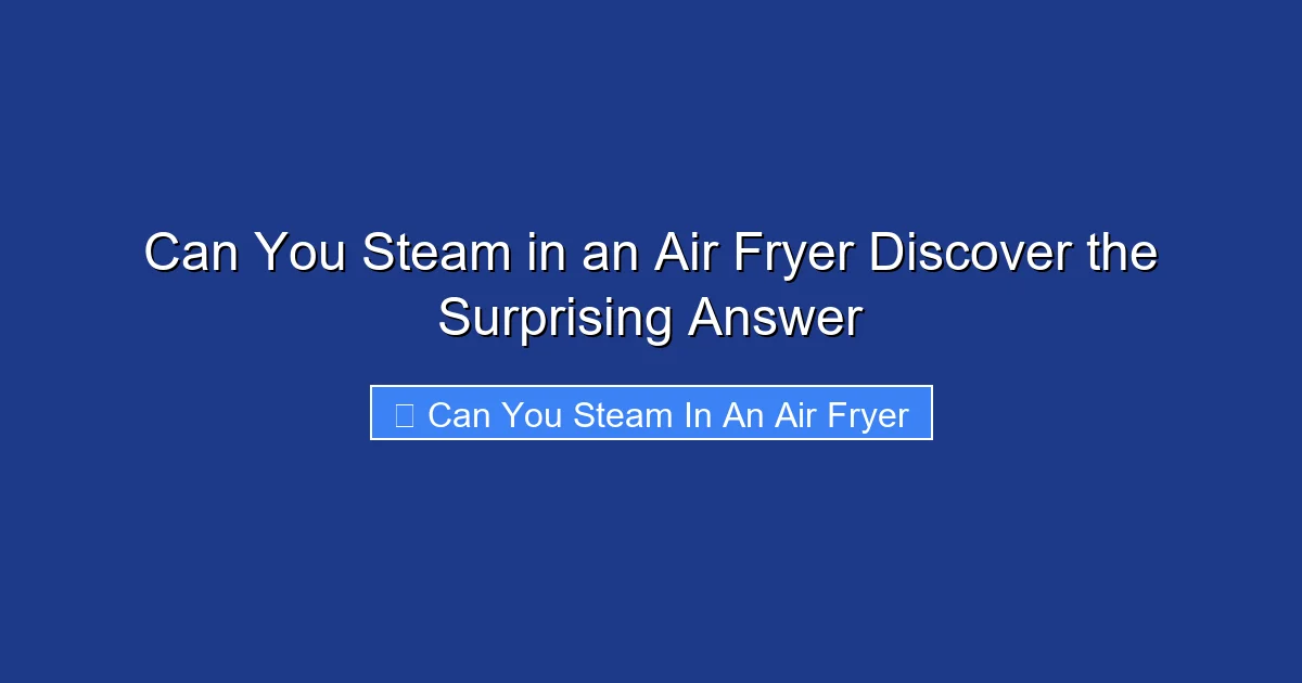 Can You Steam in an Air Fryer Discover the Surprising Answer