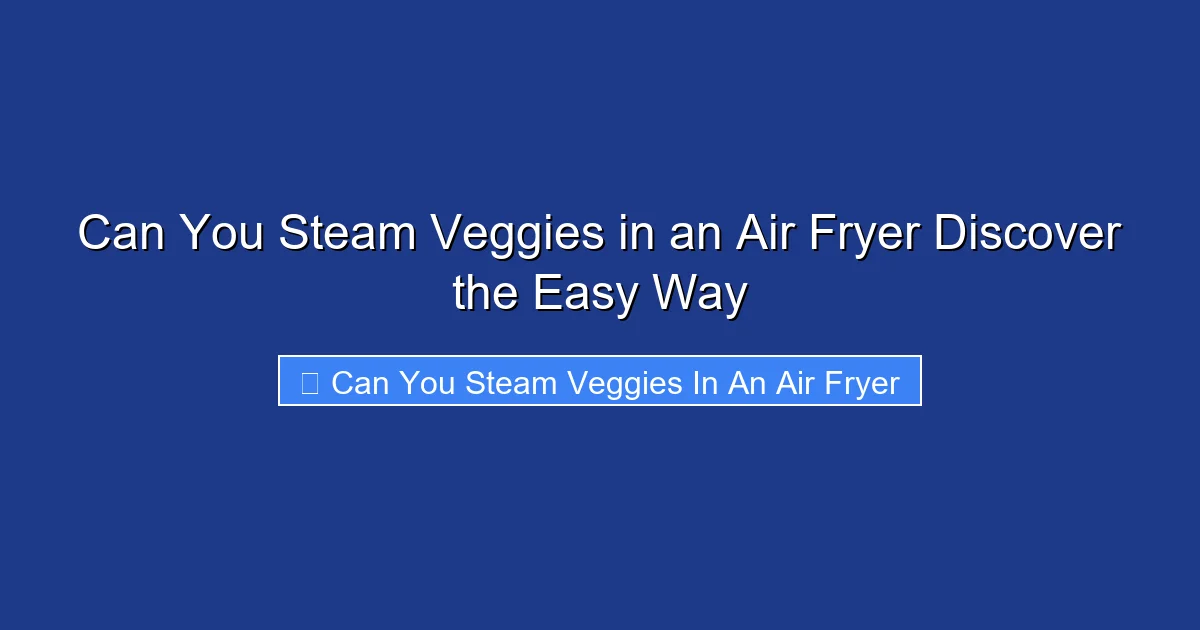 Can You Steam Veggies in an Air Fryer Discover the Easy Way