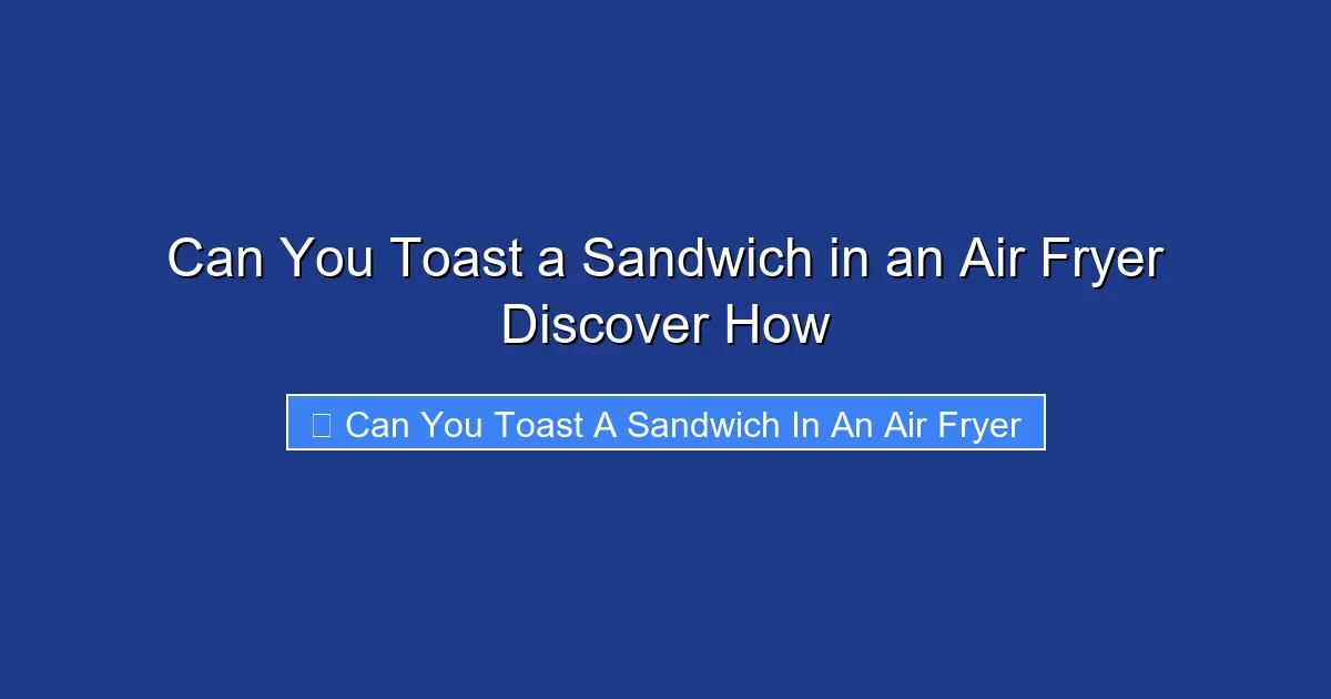 Can You Toast a Sandwich in an Air Fryer Discover How