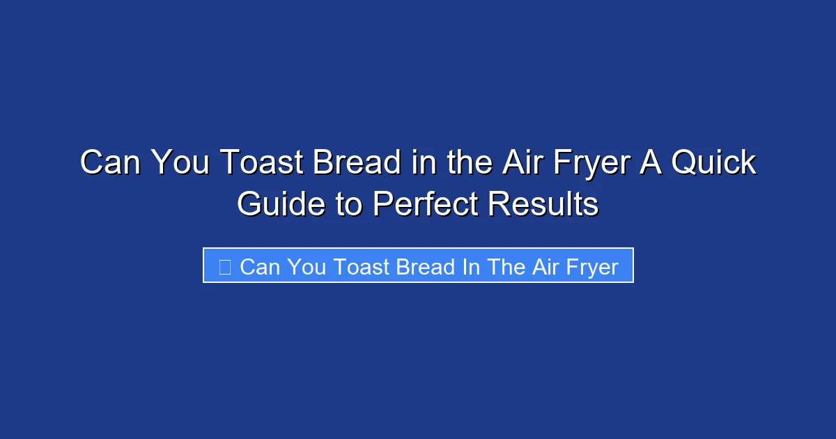 Can You Toast Bread in the Air Fryer A Quick Guide to Perfect Results