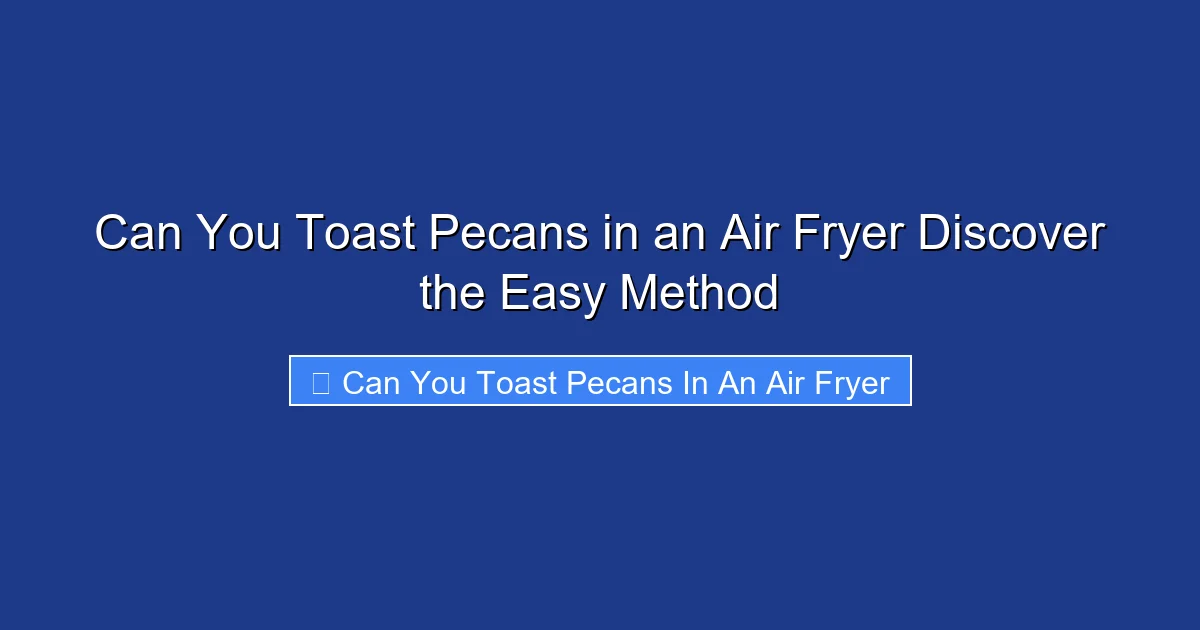 Can You Toast Pecans in an Air Fryer Discover the Easy Method