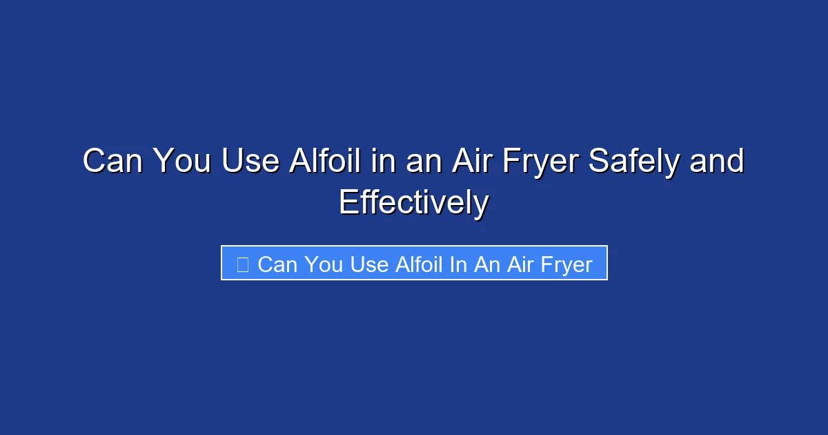 Can You Use Alfoil in an Air Fryer Safely and Effectively