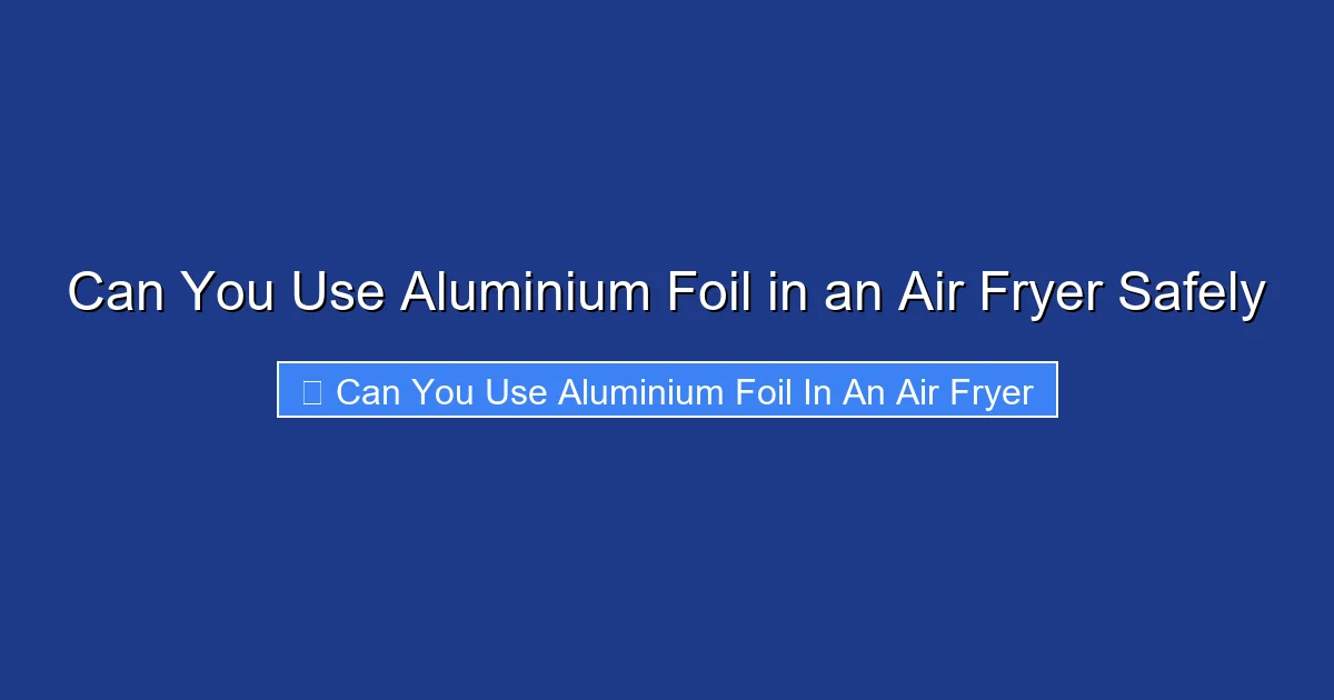 Can You Use Aluminium Foil in an Air Fryer Safely