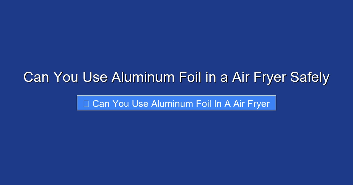 Can You Use Aluminum Foil in a Air Fryer Safely