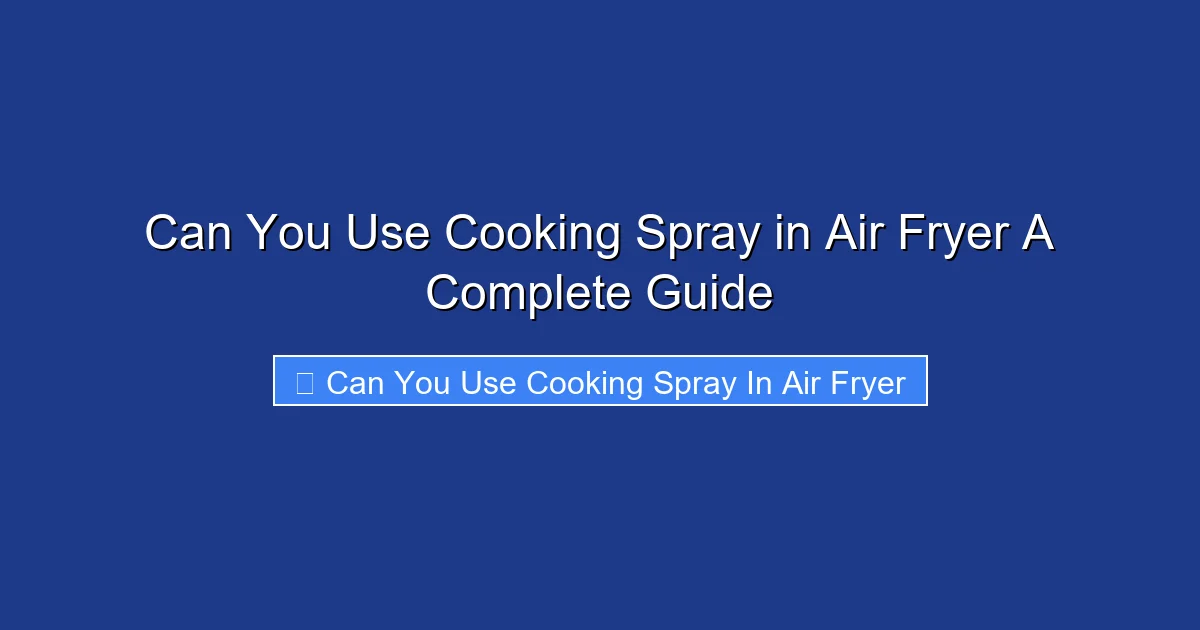 Can You Use Cooking Spray in Air Fryer A Complete Guide