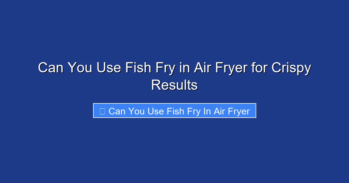 Can You Use Fish Fry in Air Fryer for Crispy Results