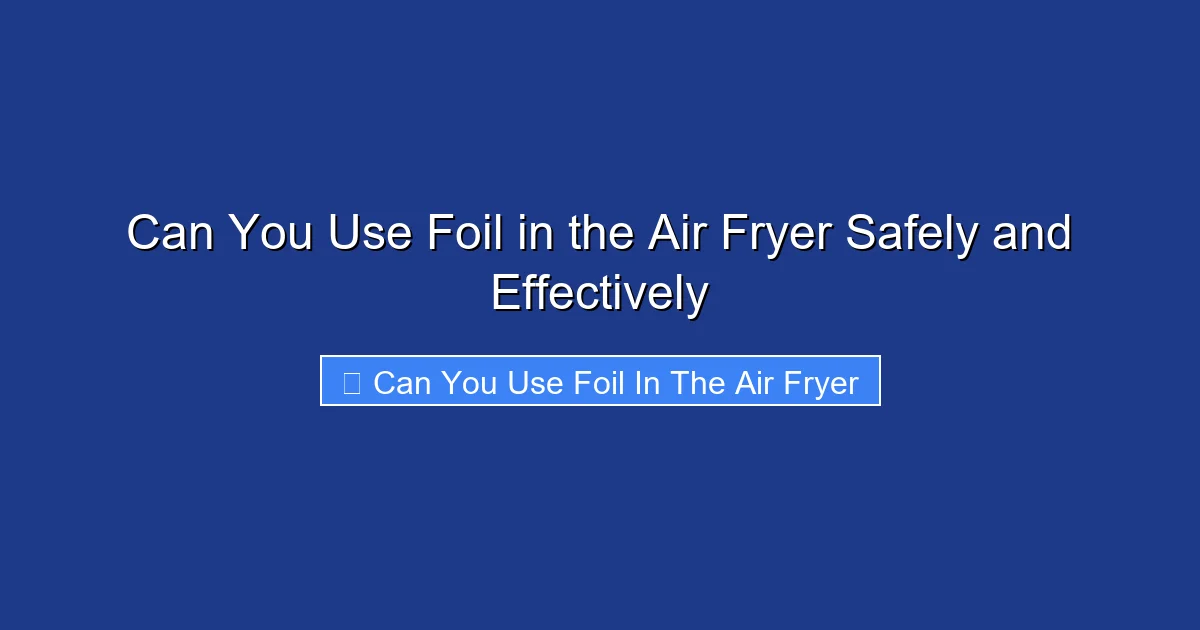 Can You Use Foil in the Air Fryer Safely and Effectively