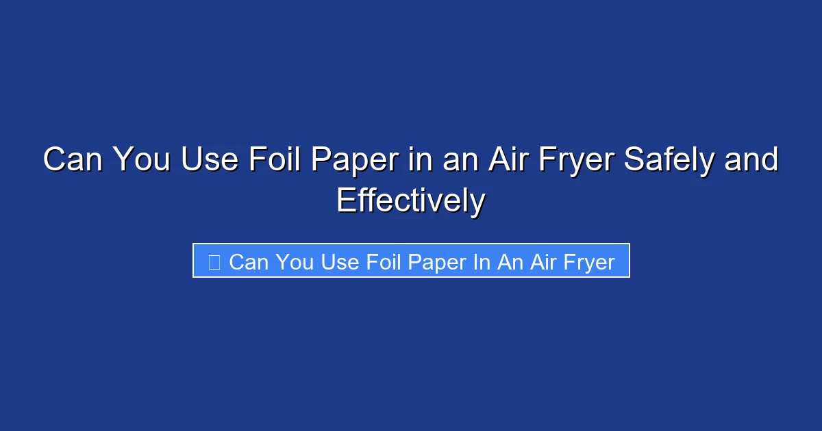 Can You Use Foil Paper in an Air Fryer Safely and Effectively