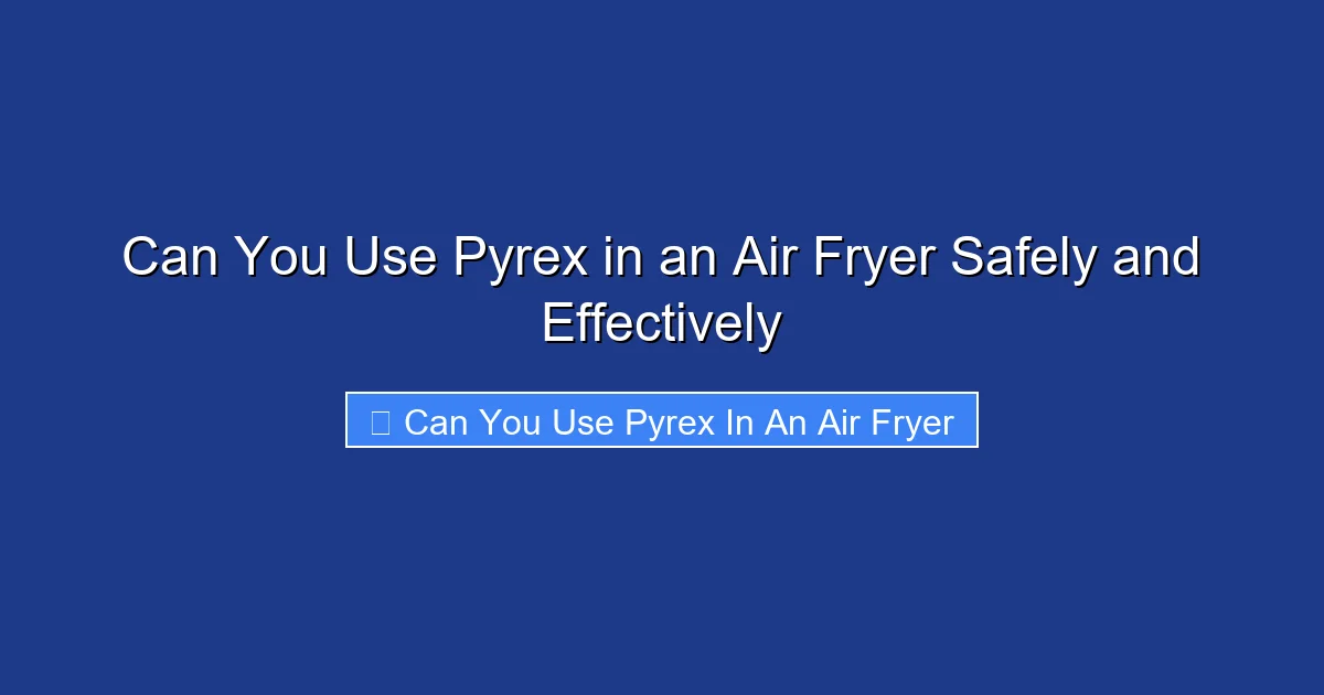Can You Use Pyrex in an Air Fryer Safely and Effectively