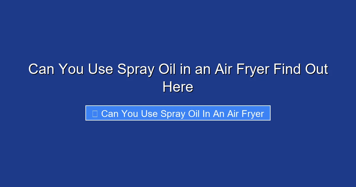Can You Use Spray Oil in an Air Fryer Find Out Here