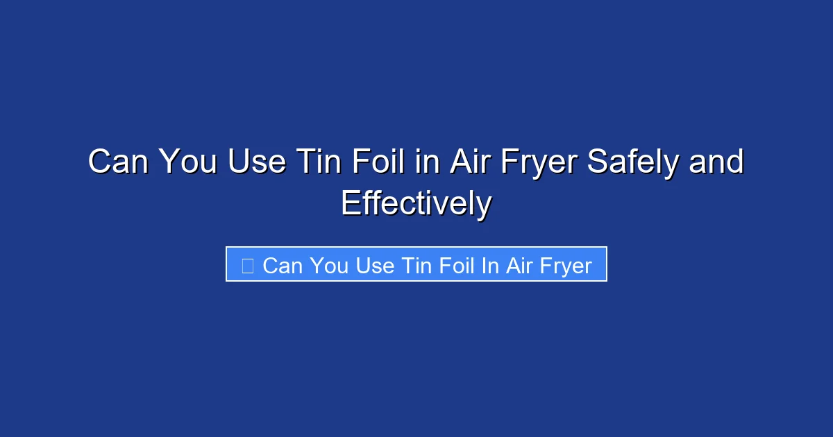 Can You Use Tin Foil in Air Fryer Safely and Effectively