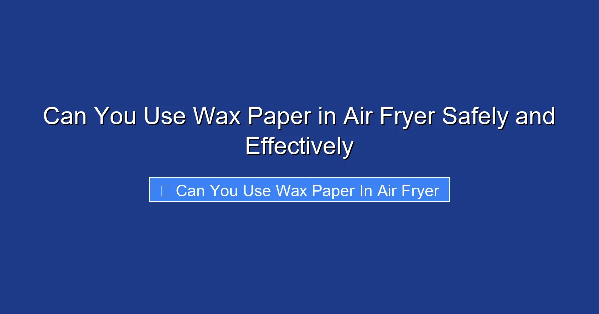 Can You Use Wax Paper in Air Fryer Safely and Effectively