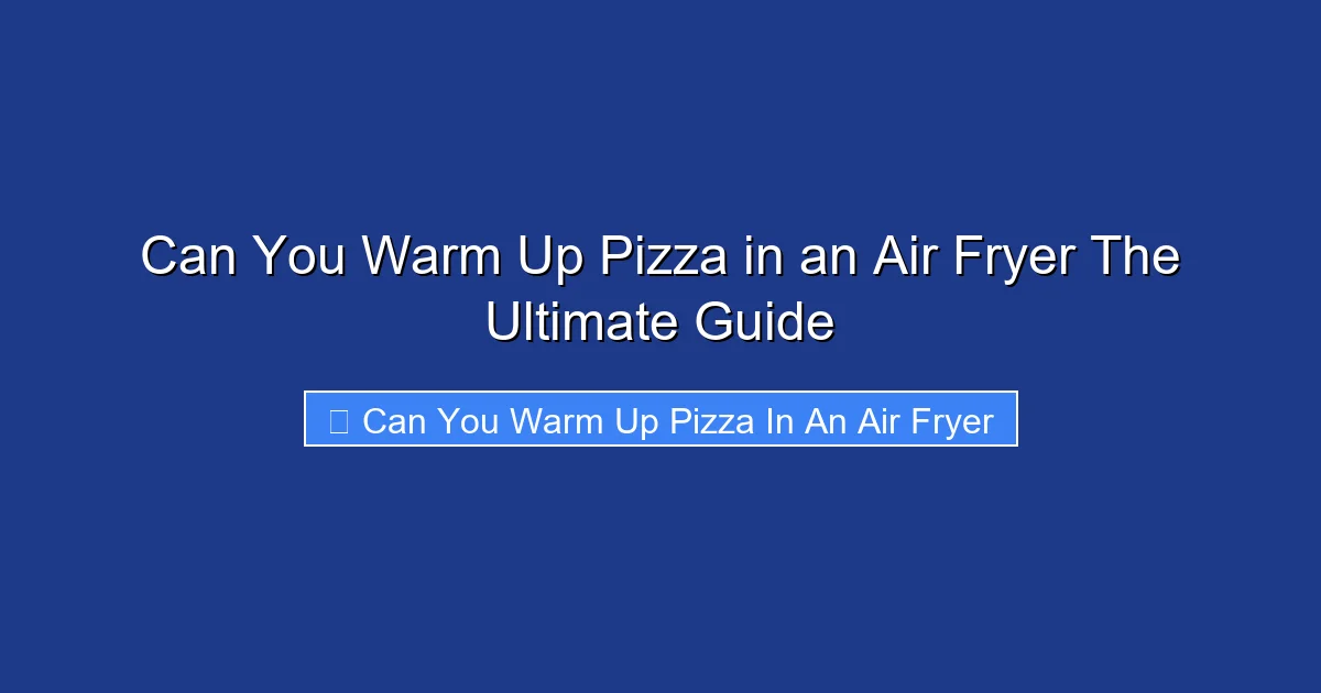Can You Warm Up Pizza in an Air Fryer The Ultimate Guide