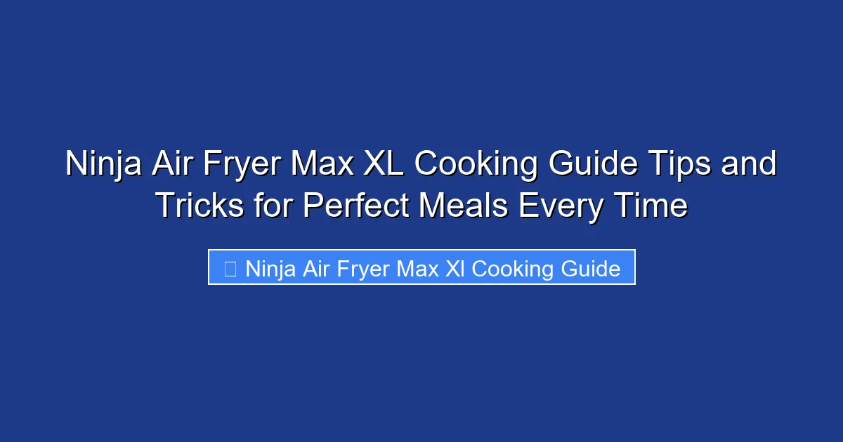 Ninja Air Fryer Max XL Cooking Guide Tips and Tricks for Perfect Meals Every Time