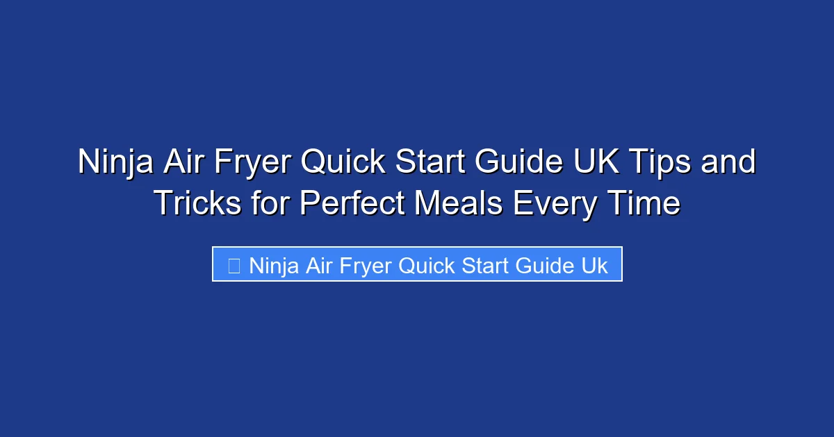 Ninja Air Fryer Quick Start Guide UK Tips and Tricks for Perfect Meals Every Time