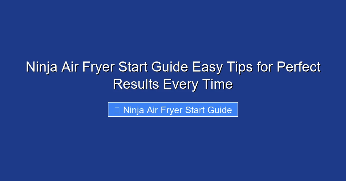 Ninja Air Fryer Start Guide Easy Tips for Perfect Results Every Time
