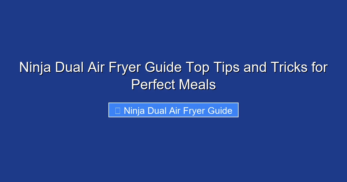 Ninja Dual Air Fryer Guide Top Tips and Tricks for Perfect Meals