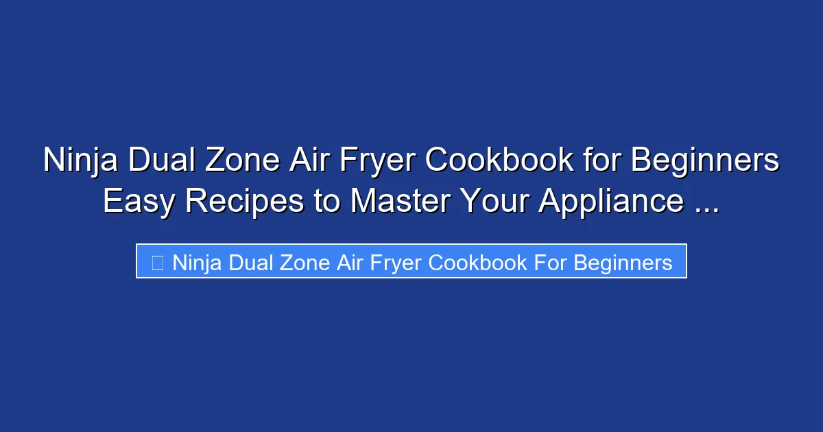 Ninja Dual Zone Air Fryer Cookbook for Beginners Easy Recipes to Master Your Appliance ...