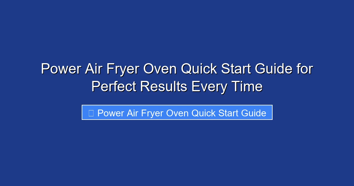 Power Air Fryer Oven Quick Start Guide for Perfect Results Every Time