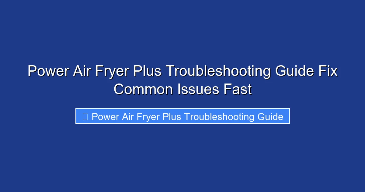 Power Air Fryer Plus Troubleshooting Guide Fix Common Issues Fast