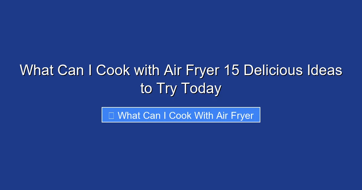 What Can I Cook with Air Fryer 15 Delicious Ideas to Try Today