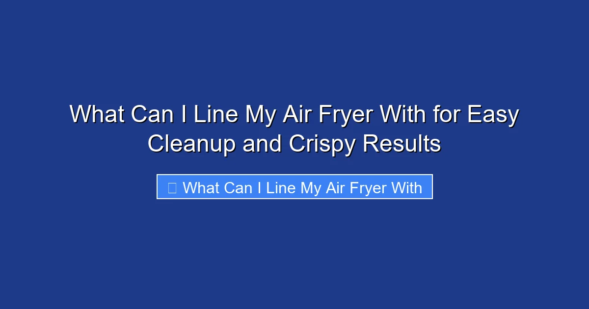 What Can I Line My Air Fryer With for Easy Cleanup and Crispy Results