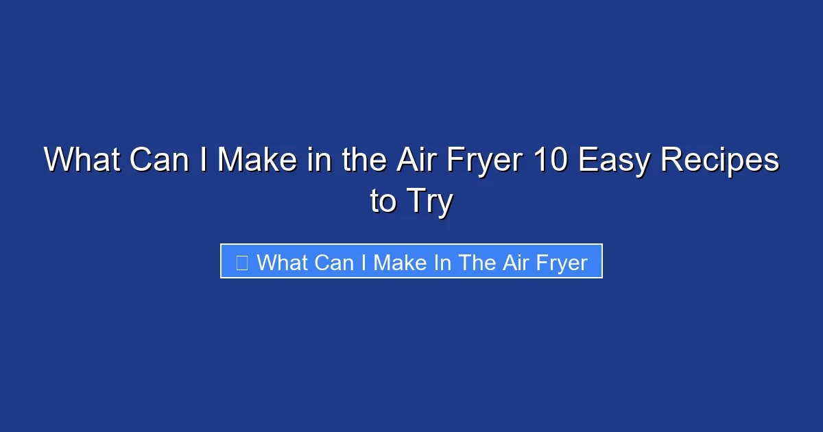 What Can I Make in the Air Fryer 10 Easy Recipes to Try
