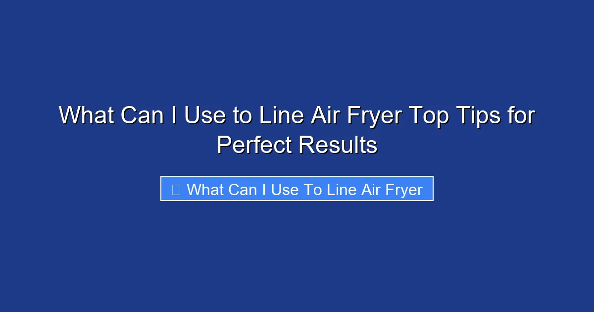 What Can I Use to Line Air Fryer Top Tips for Perfect Results