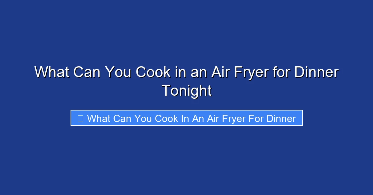What Can You Cook in an Air Fryer for Dinner Tonight