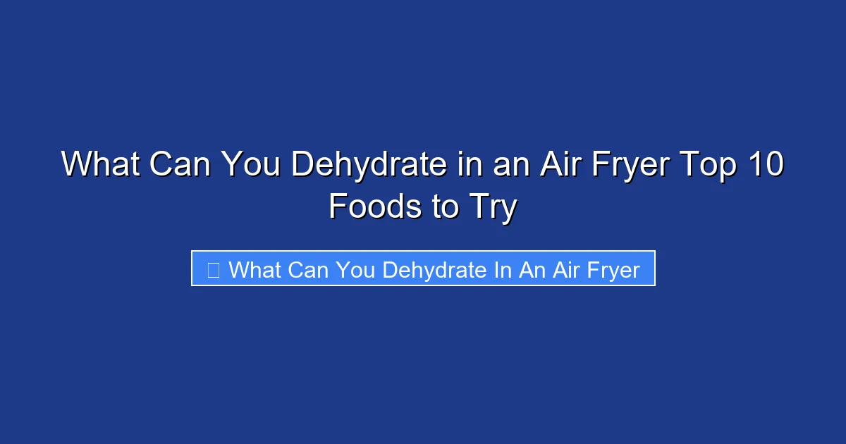 What Can You Dehydrate in an Air Fryer Top 10 Foods to Try