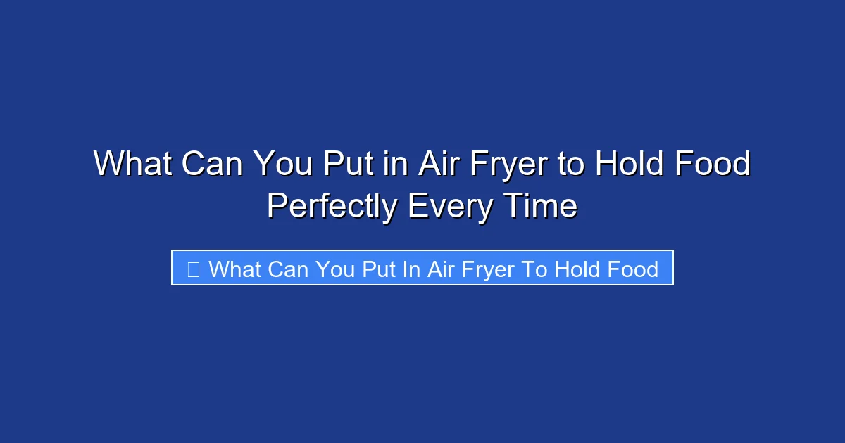 What Can You Put in Air Fryer to Hold Food Perfectly Every Time