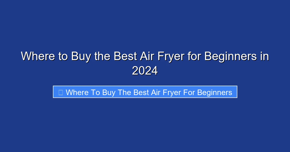 Where to Buy the Best Air Fryer for Beginners in 2024
