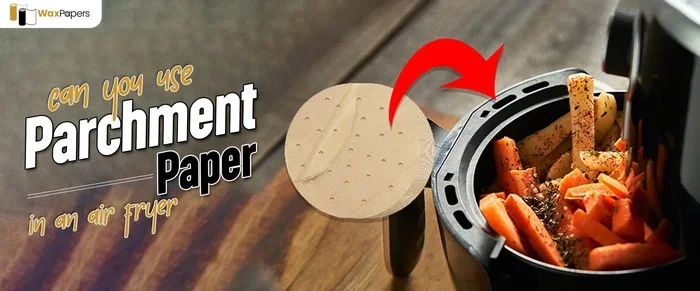 Can You Put Wax Paper in an Air Fryer